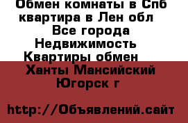 Обмен комнаты в Спб квартира в Лен.обл - Все города Недвижимость » Квартиры обмен   . Ханты-Мансийский,Югорск г.